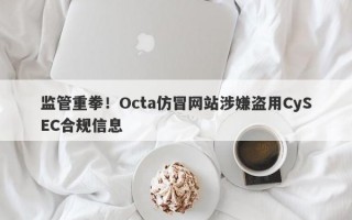 监管重拳！Octa仿冒网站涉嫌盗用CySEC合规信息