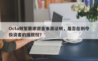 Octa频繁要求资金来源证明，是否在剥夺投资者的提款权？