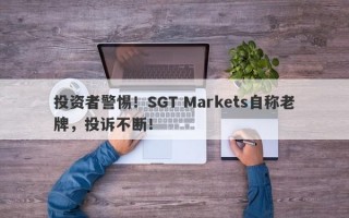 投资者警惕！SGT Markets自称老牌，投诉不断！