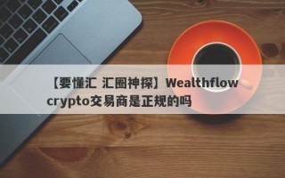 【要懂汇 汇圈神探】Wealthflowcrypto交易商是正规的吗
