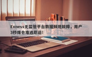 Exness无监管平台数据频现故障，用户3秒爆仓难逃厄运！