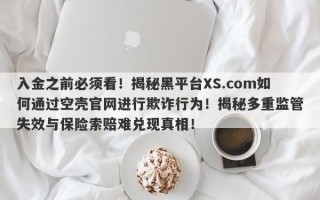 入金之前必须看！揭秘黑平台XS.com如何通过空壳官网进行欺诈行为！揭秘多重监管失效与保险索赔难兑现真相！