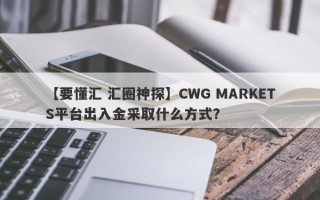 【要懂汇 汇圈神探】CWG MARKETS平台出入金采取什么方式？
