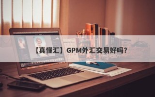 【真懂汇】GPM外汇交易好吗？
