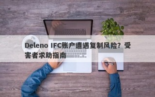 Deleno IFC账户遭遇复制风险？受害者求助指南