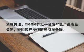 紧急关注，TMGM外汇平台客户账户遭冻结关闭，疑因客户操作市场引发争议。