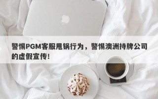 警惕PGM客服甩锅行为，警惕澳洲持牌公司的虚假宣传！