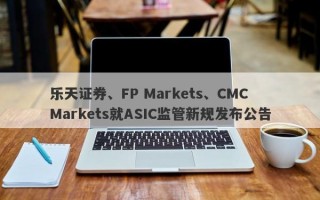 乐天证券、FP Markets、CMC Markets就ASIC监管新规发布公告