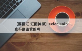 【要懂汇 汇圈神探】Celer Coin查不到监管的啊
