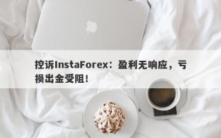 控诉InstaForex：盈利无响应，亏损出金受阻！