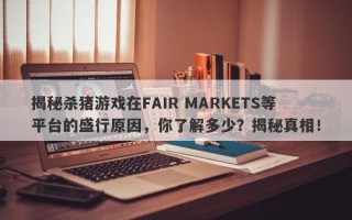 揭秘杀猪游戏在FAIR MARKETS等平台的盛行原因，你了解多少？揭秘真相！