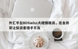 外汇平台BDSwiss大规模裁员，出金异常让投资者措手不及