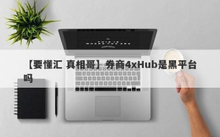 【要懂汇 真相哥】券商4xHub是黑平台吗
