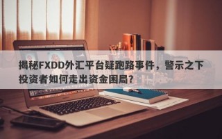 揭秘FXDD外汇平台疑跑路事件，警示之下投资者如何走出资金困局？