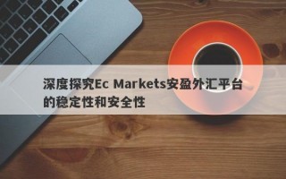 深度探究Ec Markets安盈外汇平台的稳定性和安全性