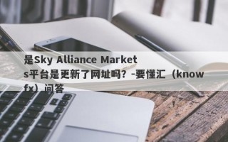 是Sky Alliance Markets平台是更新了网址吗？-要懂汇（knowfx）问答