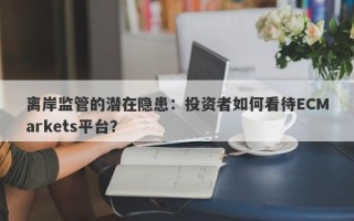 离岸监管的潜在隐患：投资者如何看待ECMarkets平台？