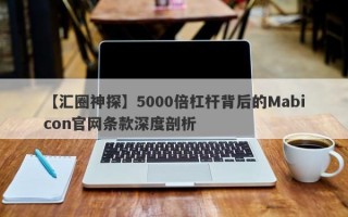 【汇圈神探】5000倍杠杆背后的Mabicon官网条款深度剖析