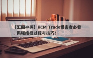 【汇圈神探】KCM Trade受害者必看，揭秘维权过程与技巧！