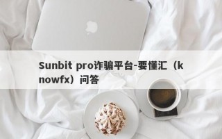 Sunbit pro诈骗平台-要懂汇（knowfx）问答