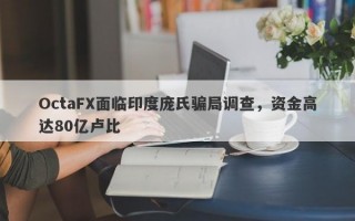 OctaFX面临印度庞氏骗局调查，资金高达80亿卢比