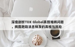 深度剖析TDX Global真假难辨问题，揭露跑路消息频发的真相与风险