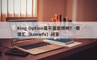 King Option是不是套牌啊？-要懂汇（knowfx）问答