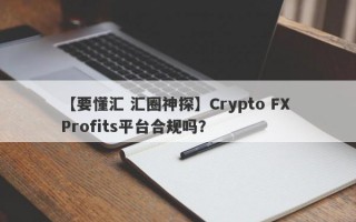 【要懂汇 汇圈神探】Crypto FX Profits平台合规吗？
