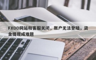 FXDD网站和客服关闭，账户无法登陆，资金提现成难题