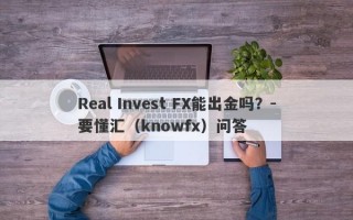 Real Invest FX能出金吗？-要懂汇（knowfx）问答