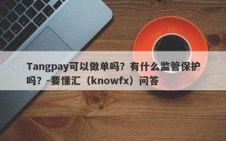 Tangpay可以做单吗？有什么监管保护吗？-要懂汇（knowfx）问答