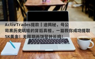 ActivTrades提款囧途揭秘，母公司黑历史坑娃的背后真相，一篇教你成功提取5K美金！无限期画饼警钟长鸣！