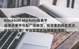 Blackbull Markets交易平台滑点事件引起广泛关注，投资者的风险意识应如何加强？平台监管应加强哪些措施？