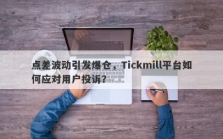 点差波动引发爆仓，Tickmill平台如何应对用户投诉？