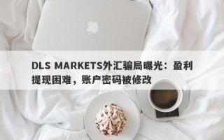 DLS MARKETS外汇骗局曝光：盈利提现困难，账户密码被修改