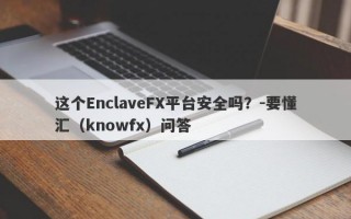 这个EnclaveFX平台安全吗？-要懂汇（knowfx）问答