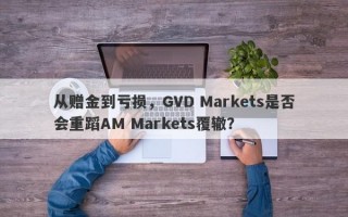 从赠金到亏损，GVD Markets是否会重蹈AM Markets覆辙？