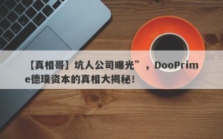 【真相哥】坑人公司曝光”，DooPrime德璞资本的真相大揭秘！