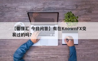 【要懂汇 今日问答】有在KnownFX交易过的吗？
