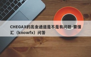 CHEGAX的出金通道是不是有问题-要懂汇（knowfx）问答