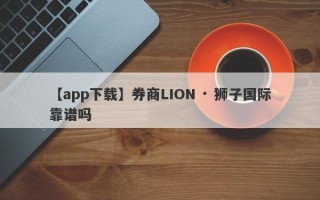 【app下载】券商LION · 狮子国际靠谱吗
