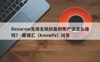 Revarew无缘无故封盈利账户该怎么维权？-要懂汇（knowfx）问答