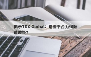 揭示TDX Global：这些平台为何频遭质疑？