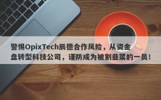 警惕OpixTech辰德合作风险，从资金盘转型科技公司，谨防成为被割韭菜的一员！