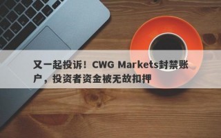 又一起投诉！CWG Markets封禁账户，投资者资金被无故扣押