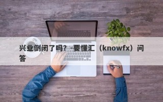 兴业倒闭了吗？-要懂汇（knowfx）问答