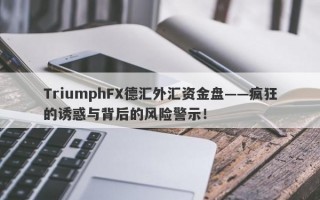 TriumphFX德汇外汇资金盘——疯狂的诱惑与背后的风险警示！