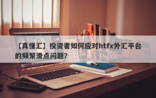 【真懂汇】投资者如何应对htfx外汇平台的频繁滑点问题？