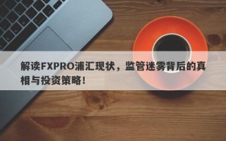 解读FXPRO浦汇现状，监管迷雾背后的真相与投资策略！