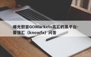 曝光假冒GOMarkets高汇的黑平台-要懂汇（knowfx）问答